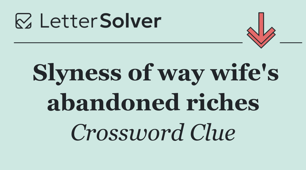 Slyness of way wife's abandoned riches