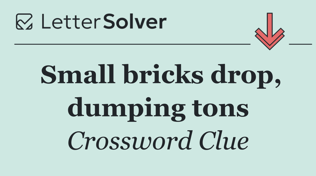 Small bricks drop, dumping tons