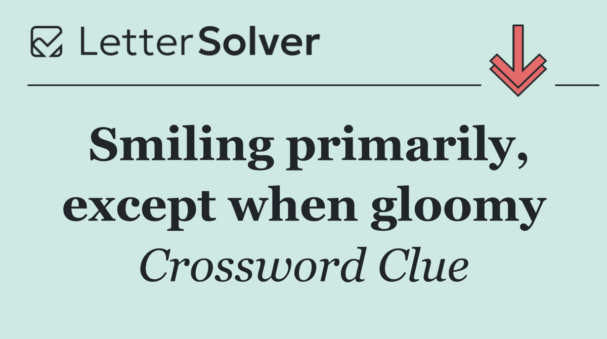 Smiling primarily, except when gloomy