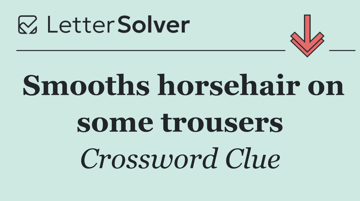 Smooths horsehair on some trousers