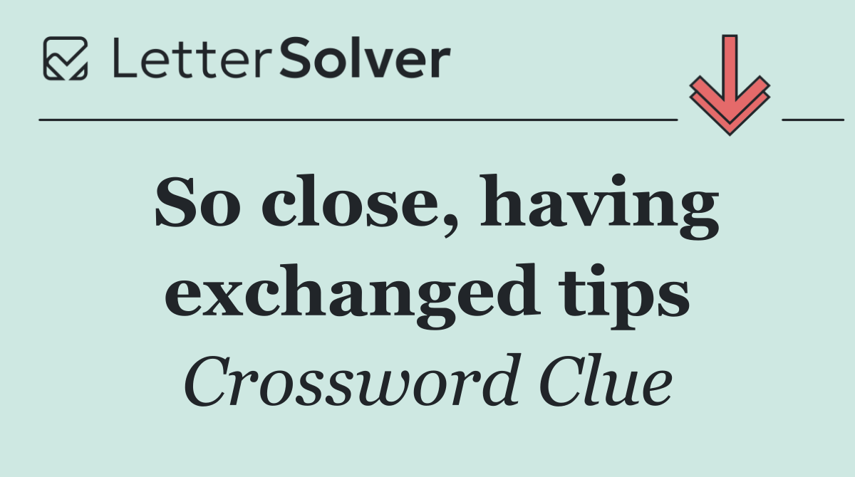 So close, having exchanged tips