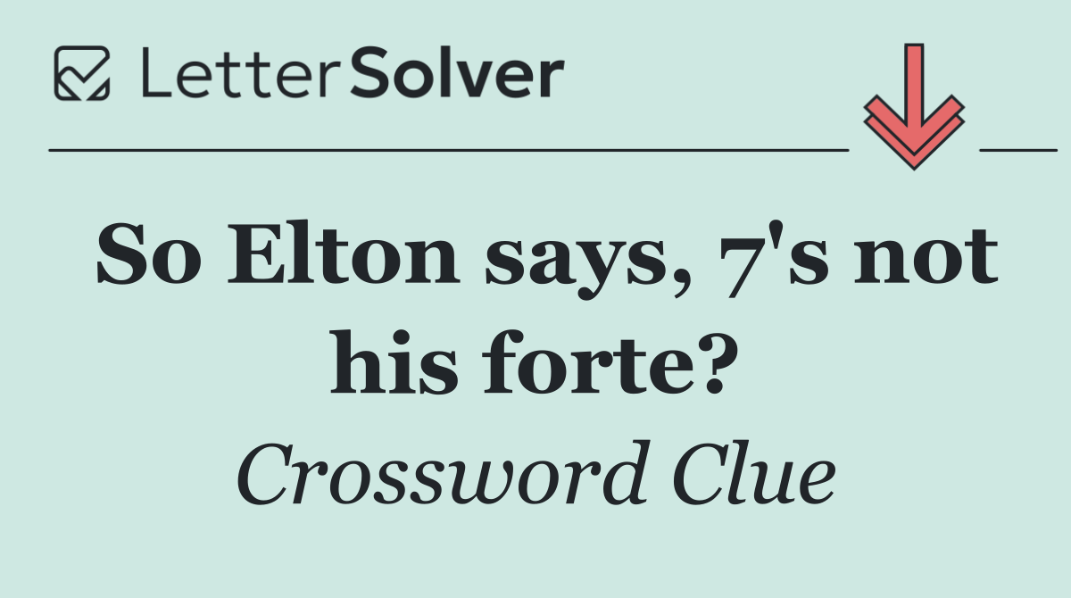 So Elton says, 7's not his forte?