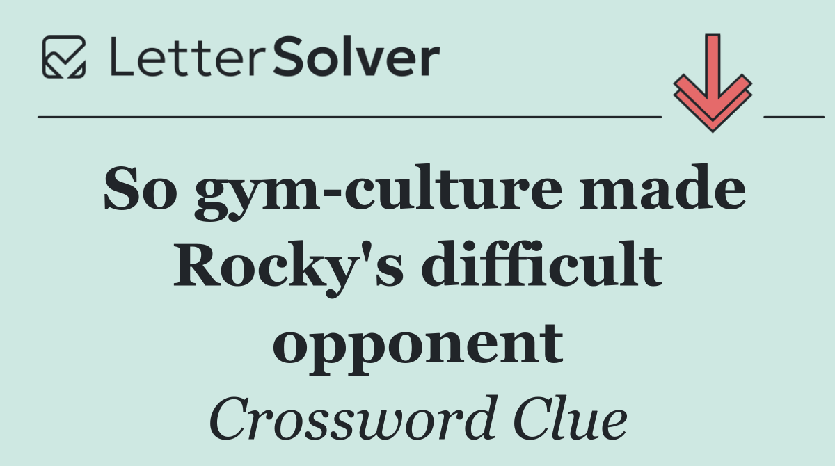 So gym culture made Rocky's difficult opponent