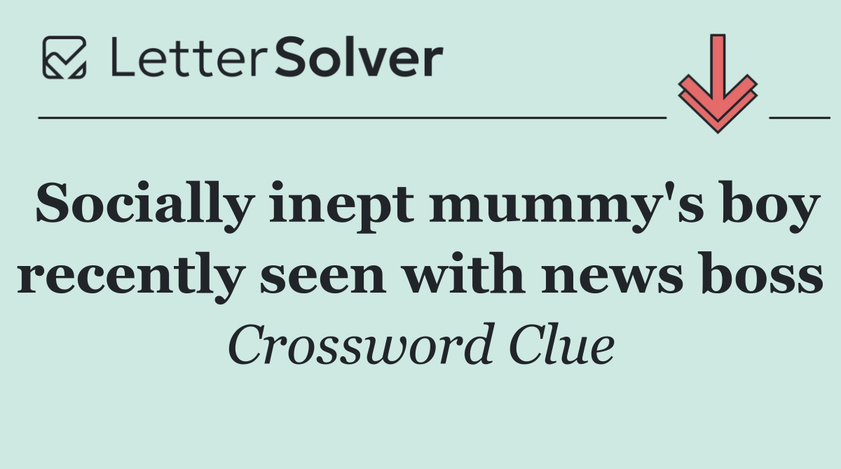 Socially inept mummy's boy recently seen with news boss