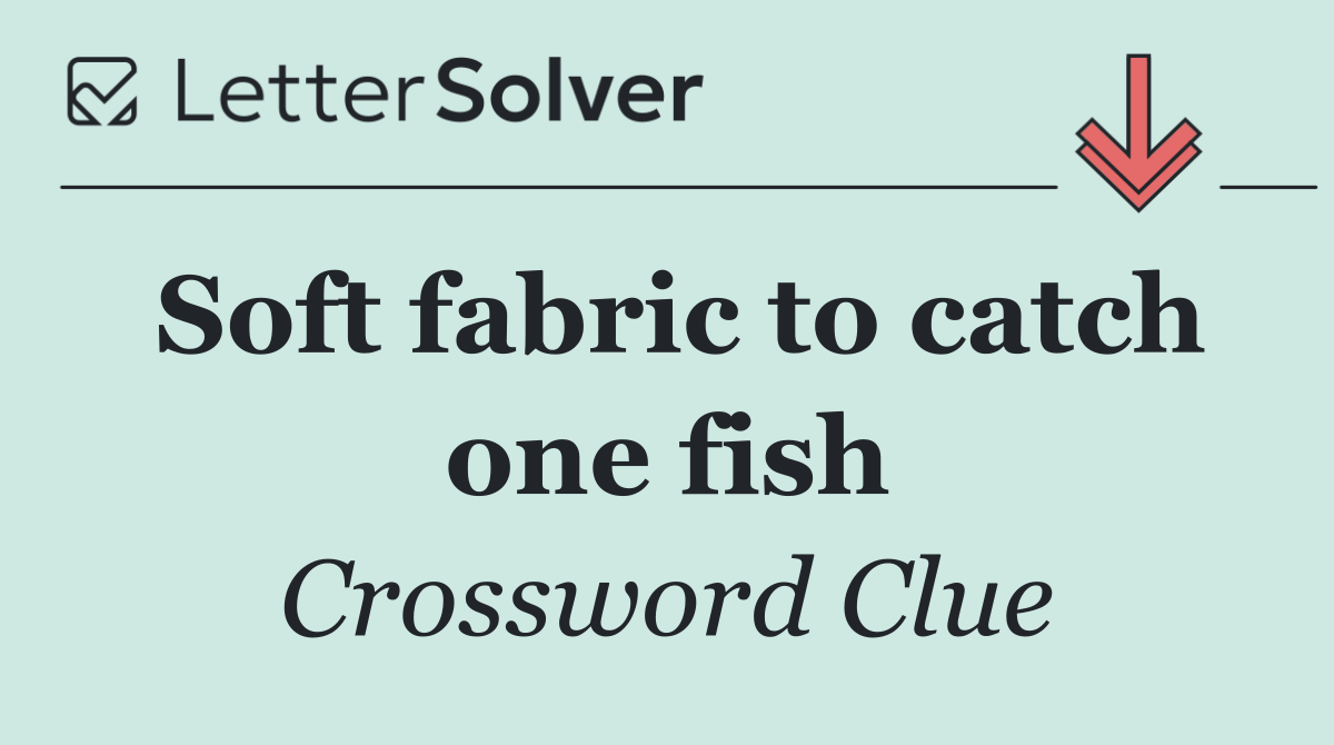 Soft fabric to catch one fish