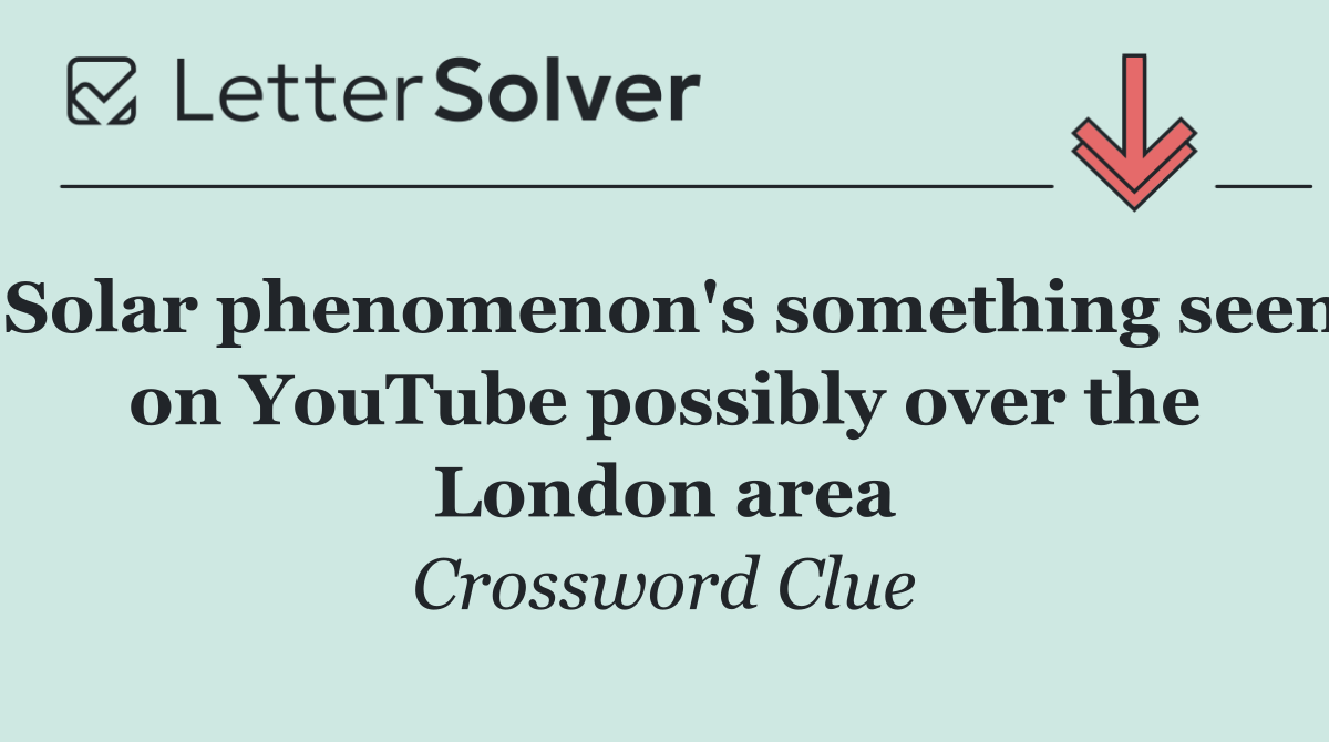 Solar phenomenon's something seen on YouTube possibly over the London area