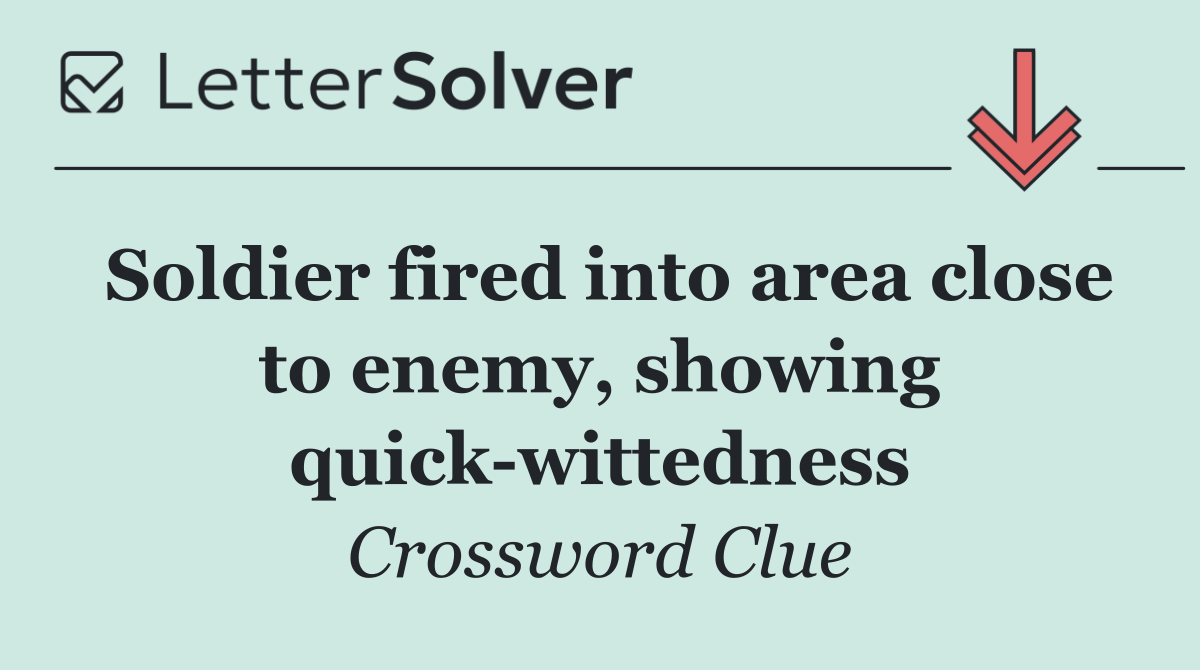 Soldier fired into area close to enemy, showing quick wittedness