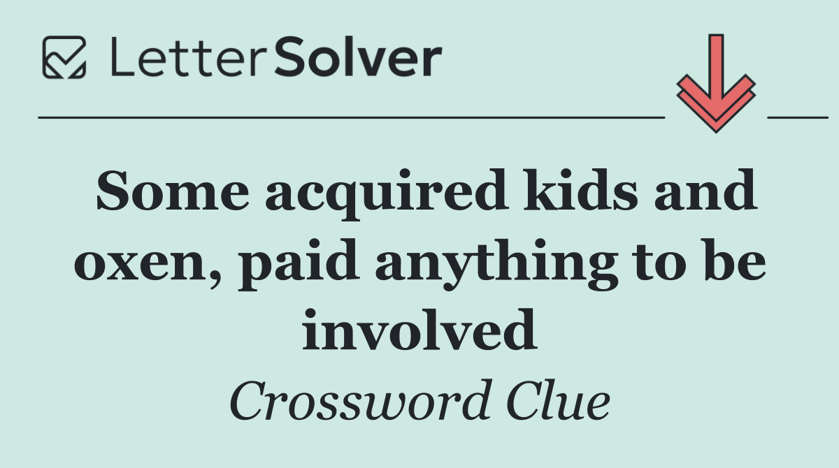 Some acquired kids and oxen, paid anything to be involved