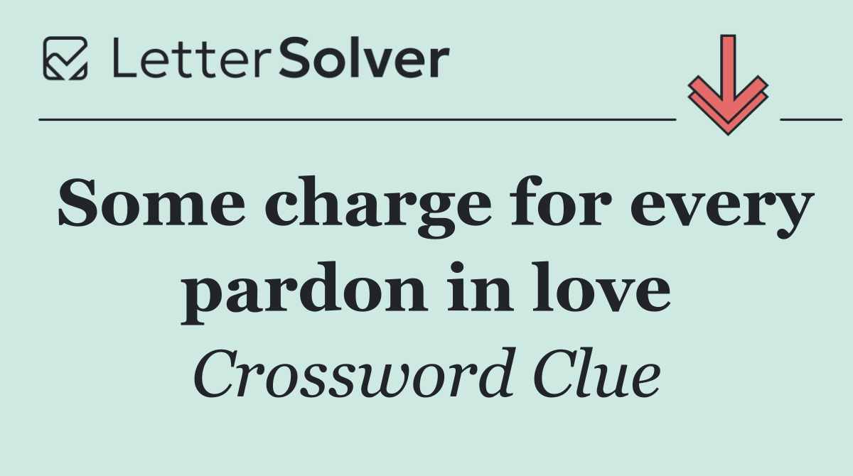 Some charge for every pardon in love