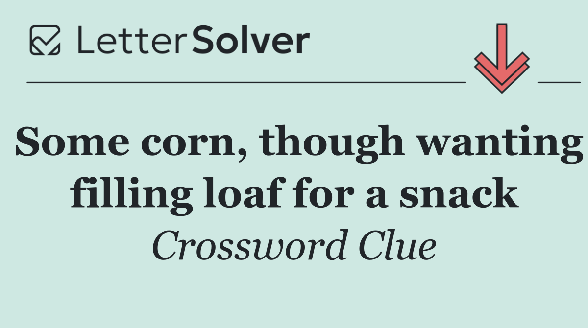 Some corn, though wanting filling loaf for a snack