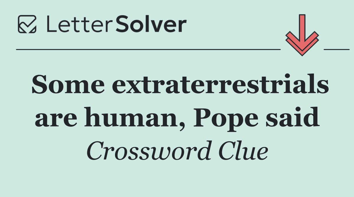 Some extraterrestrials are human, Pope said