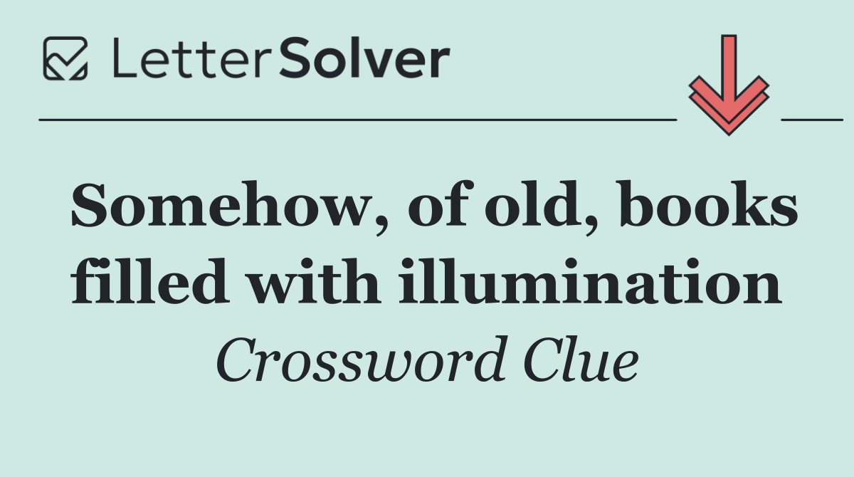 Somehow, of old, books filled with illumination