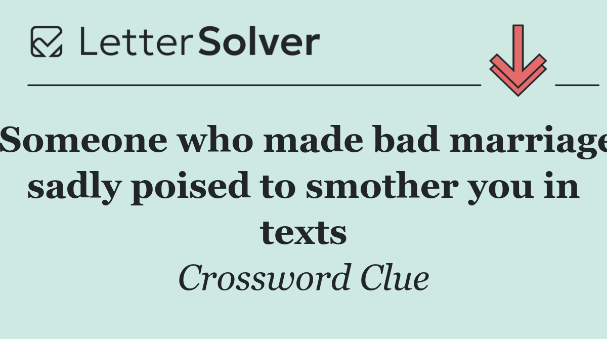 Someone who made bad marriage sadly poised to smother you in texts