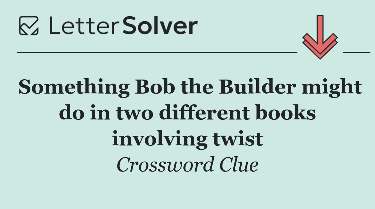 Something Bob the Builder might do in two different books involving twist