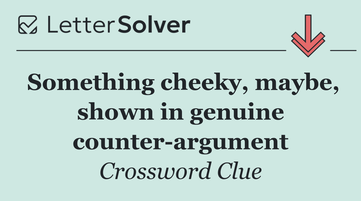 Something cheeky, maybe, shown in genuine counter argument