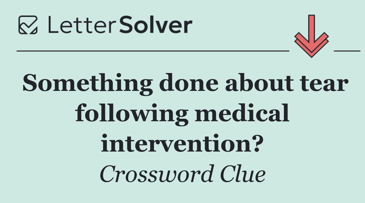 Something done about tear following medical intervention?
