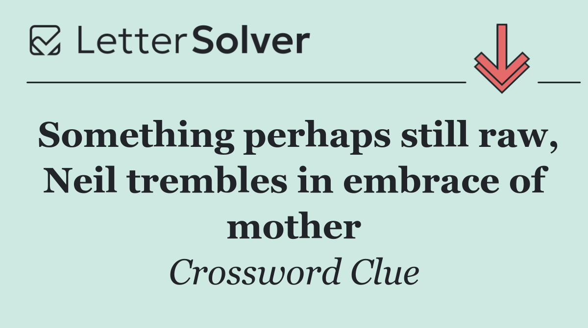 Something perhaps still raw, Neil trembles in embrace of mother