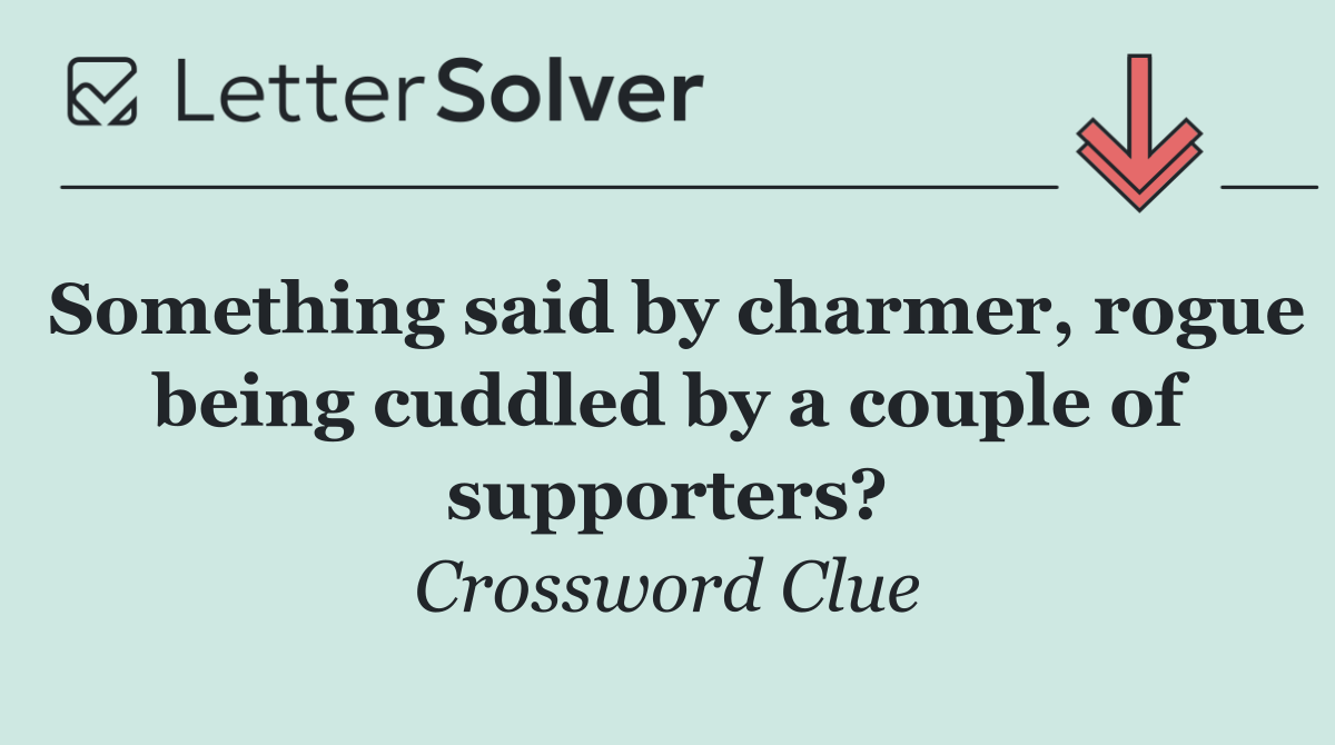 Something said by charmer, rogue being cuddled by a couple of supporters?
