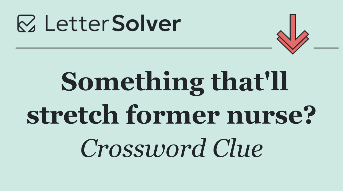 Something that'll stretch former nurse?