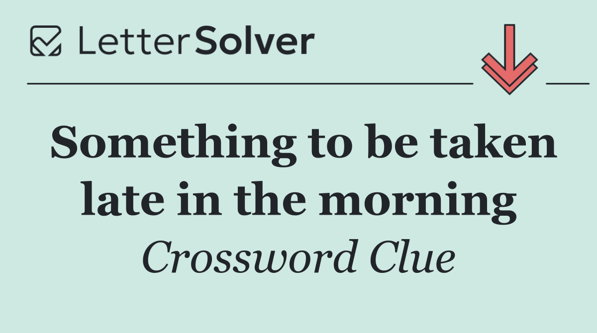 Something to be taken late in the morning