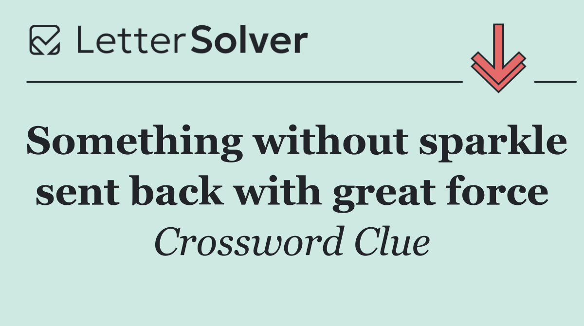 Something without sparkle sent back with great force