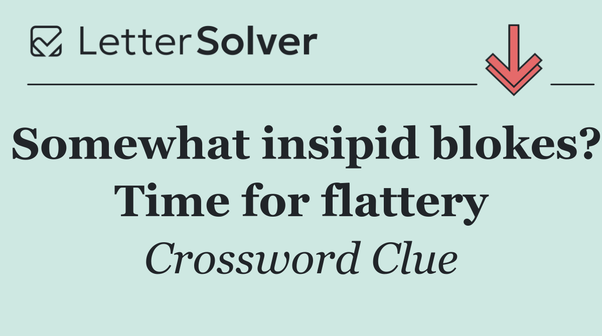 Somewhat insipid blokes? Time for flattery