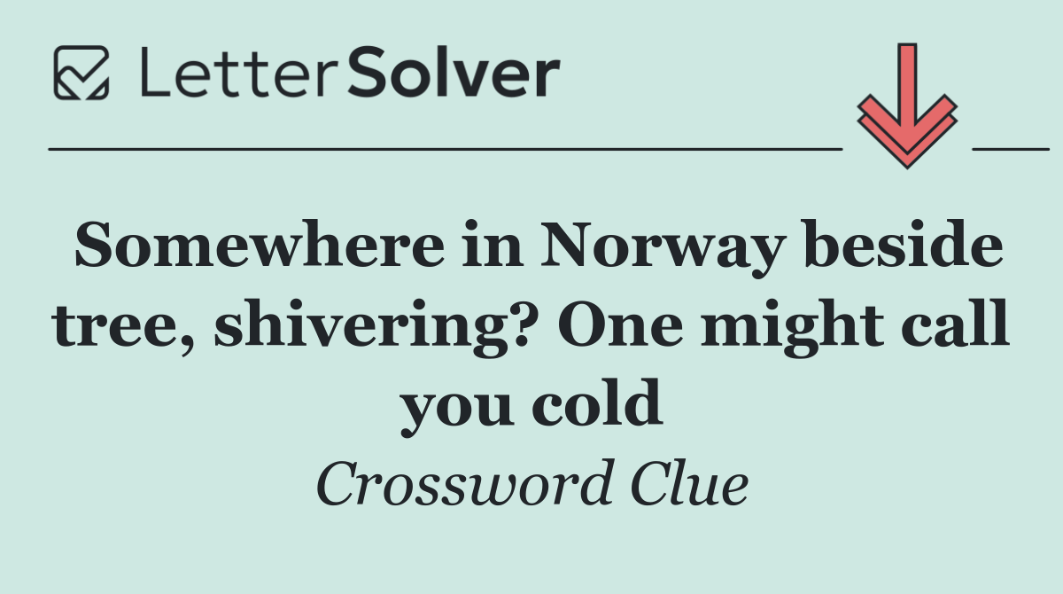 Somewhere in Norway beside tree, shivering? One might call you cold