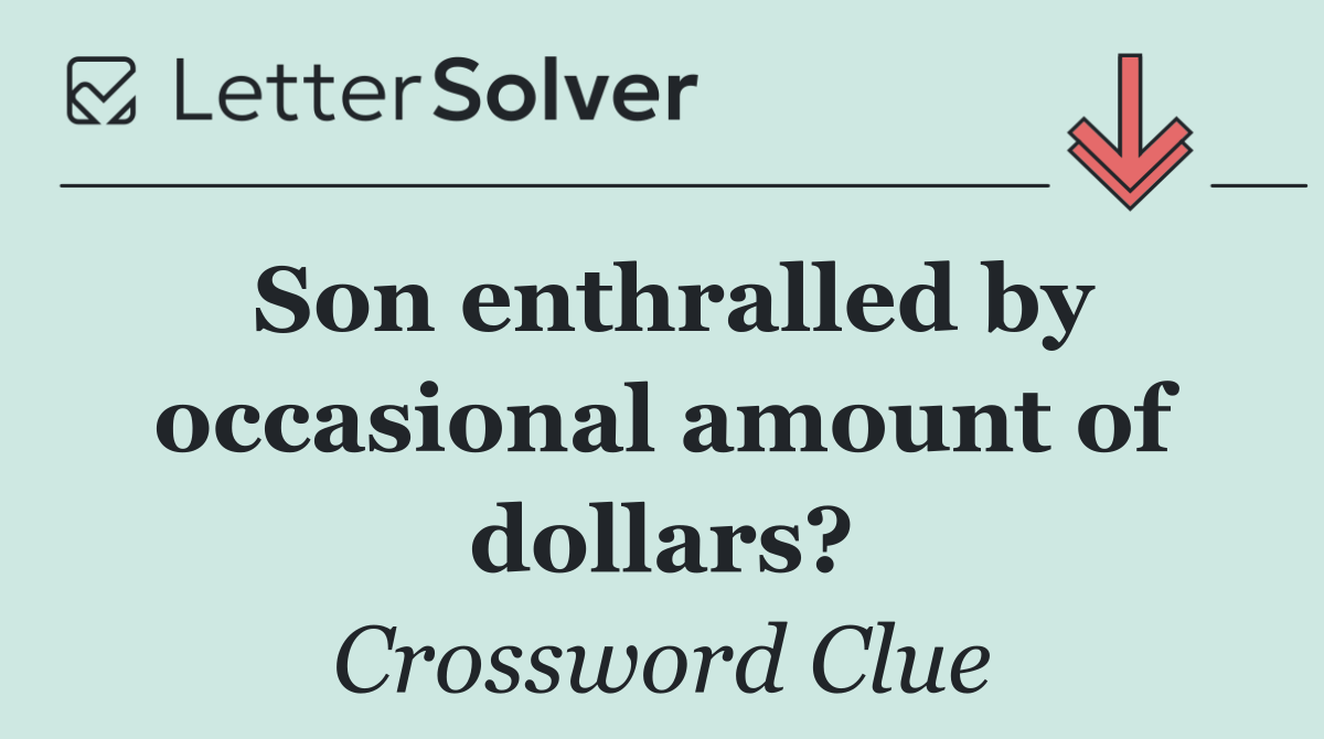 Son enthralled by occasional amount of dollars?