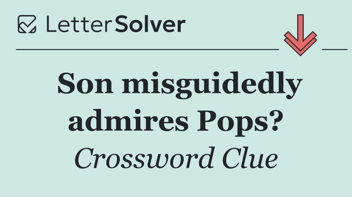 Son misguidedly admires Pops?