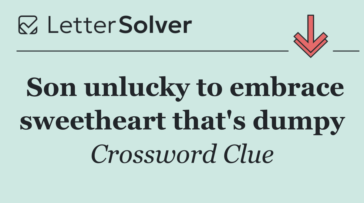 Son unlucky to embrace sweetheart that's dumpy