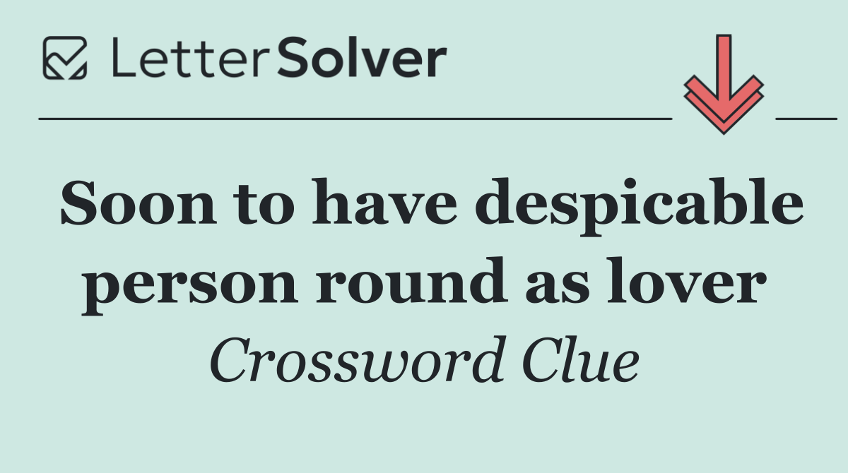 Soon to have despicable person round as lover