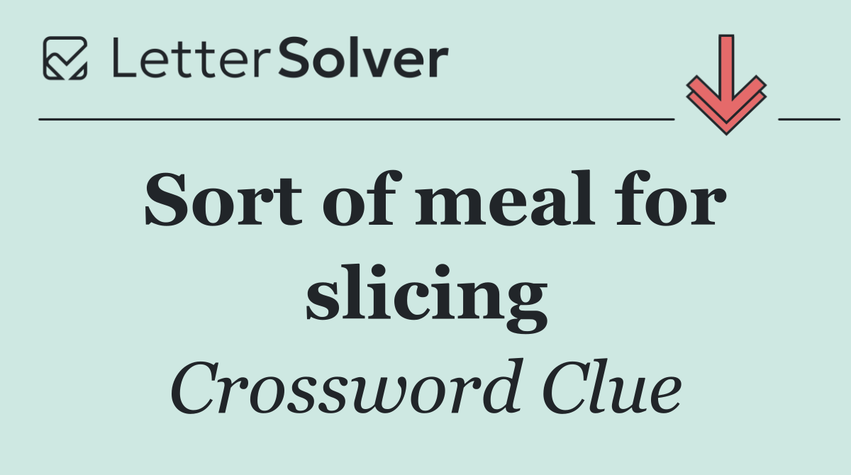 Sort of meal for slicing
