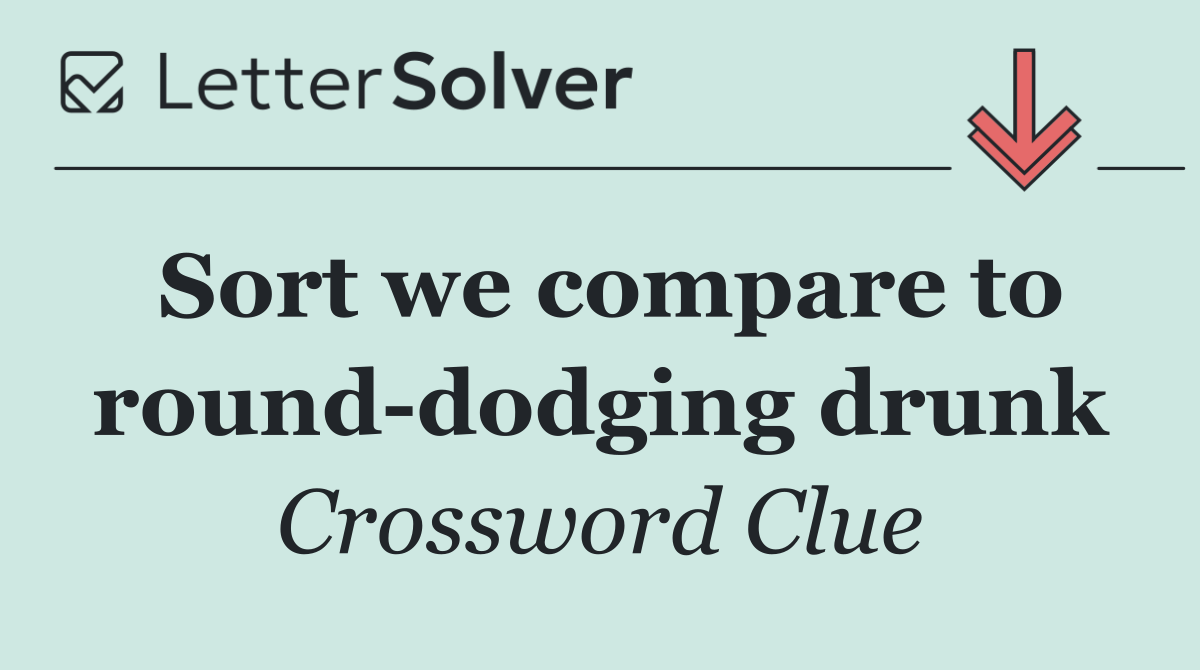 Sort we compare to round dodging drunk