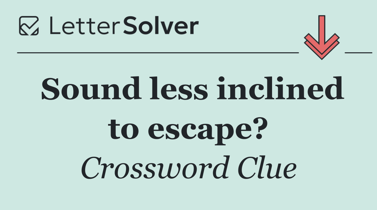 Sound less inclined to escape?