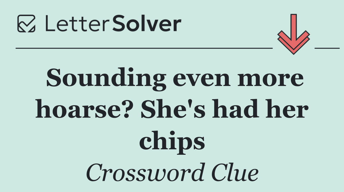Sounding even more hoarse? She's had her chips