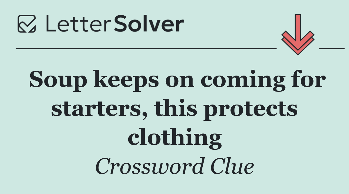 Soup keeps on coming for starters, this protects clothing