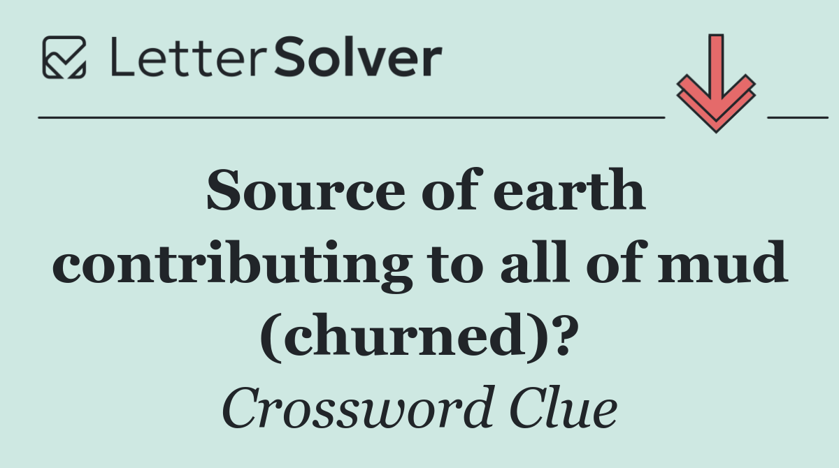 Source of earth contributing to all of mud (churned)?