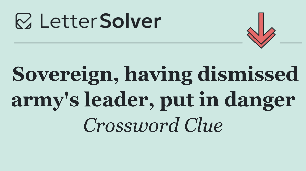 Sovereign, having dismissed army's leader, put in danger