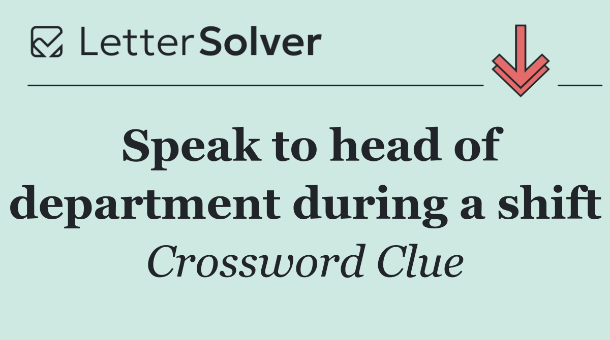 Speak to head of department during a shift