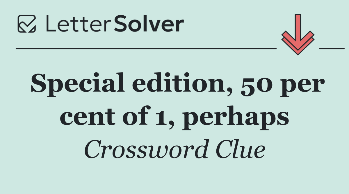 Special edition, 50 per cent of 1, perhaps