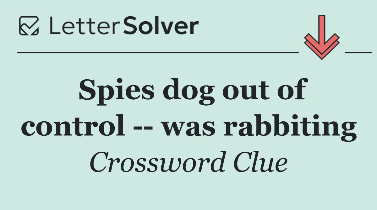 Spies dog out of control    was rabbiting