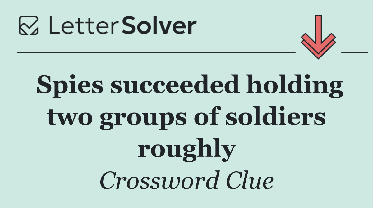 Spies succeeded holding two groups of soldiers roughly