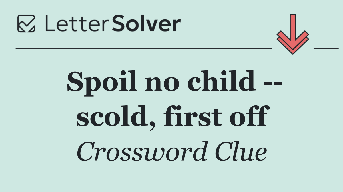 Spoil no child    scold, first off