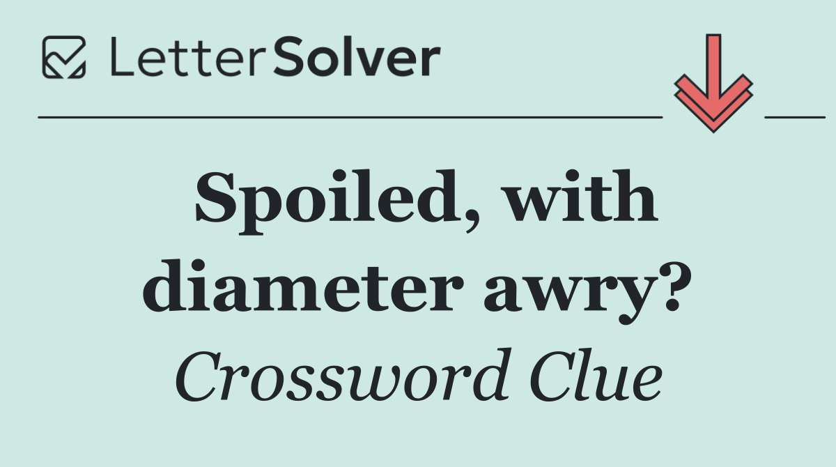 Spoiled, with diameter awry?