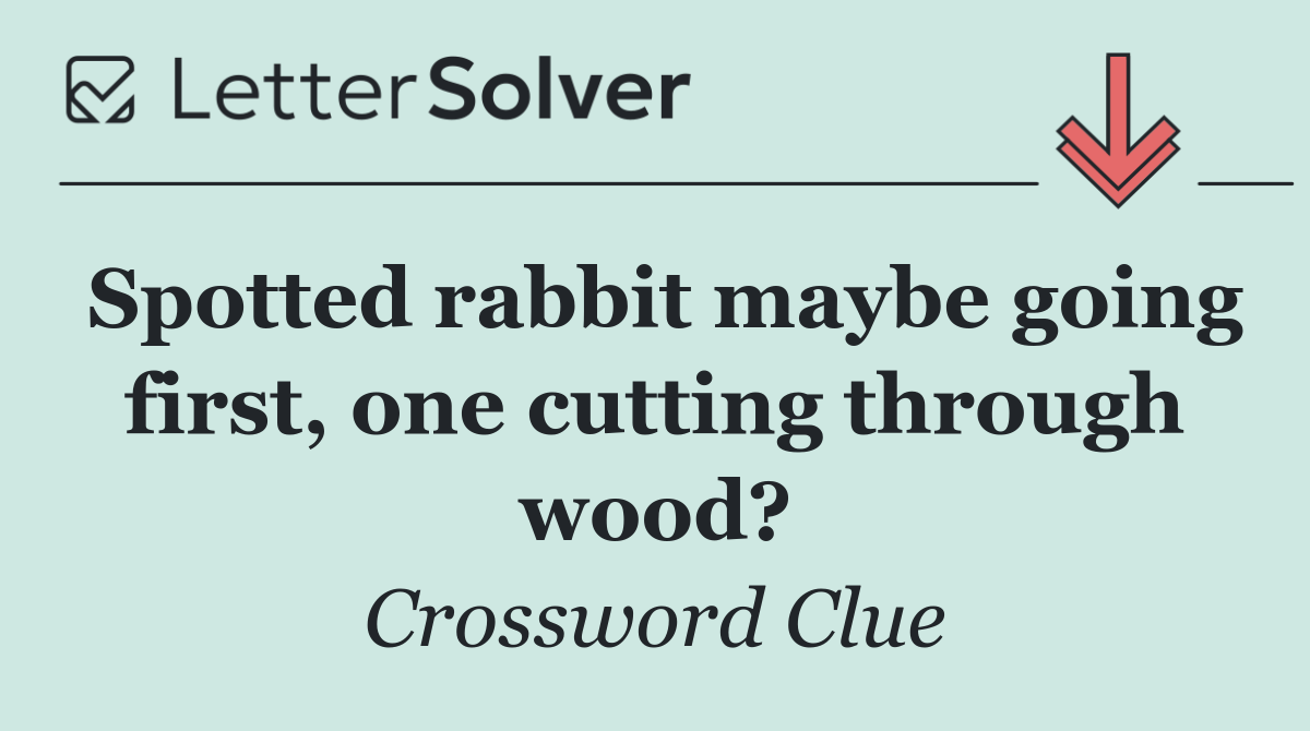Spotted rabbit maybe going first, one cutting through wood?
