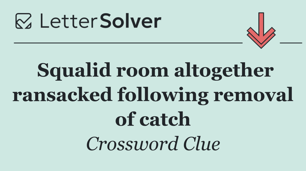 Squalid room altogether ransacked following removal of catch