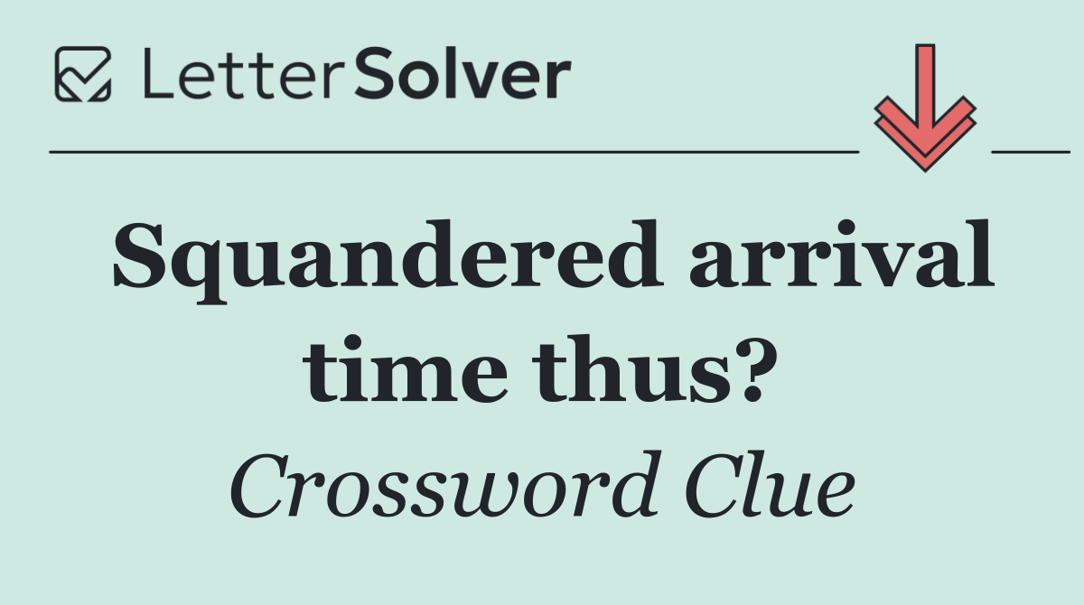 Squandered arrival time thus?