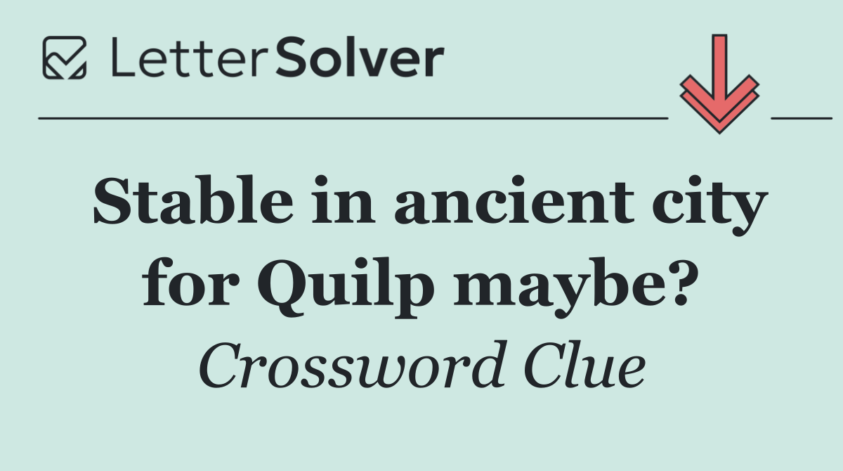 Stable in ancient city for Quilp maybe?