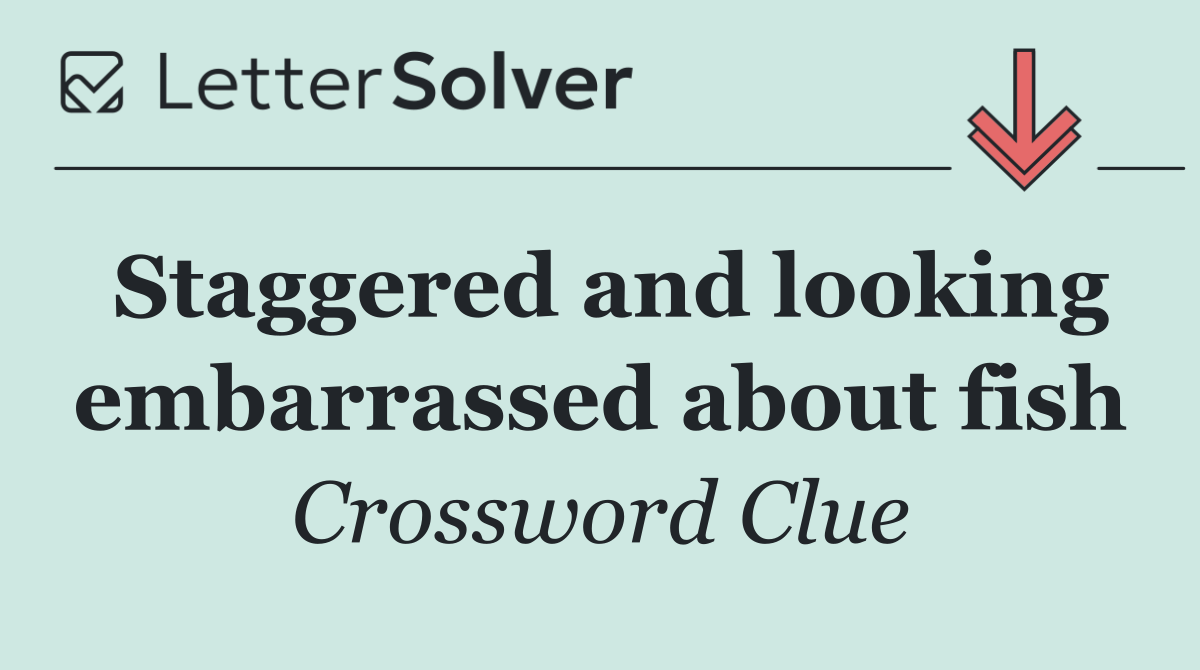 Staggered and looking embarrassed about fish