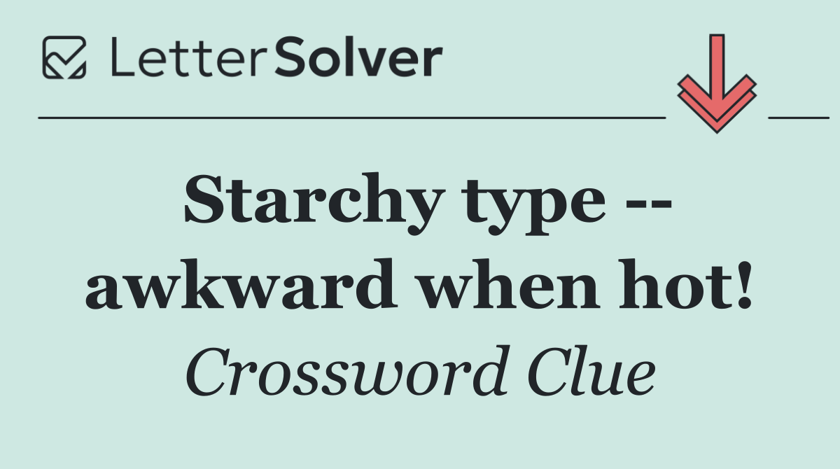 Starchy type    awkward when hot!